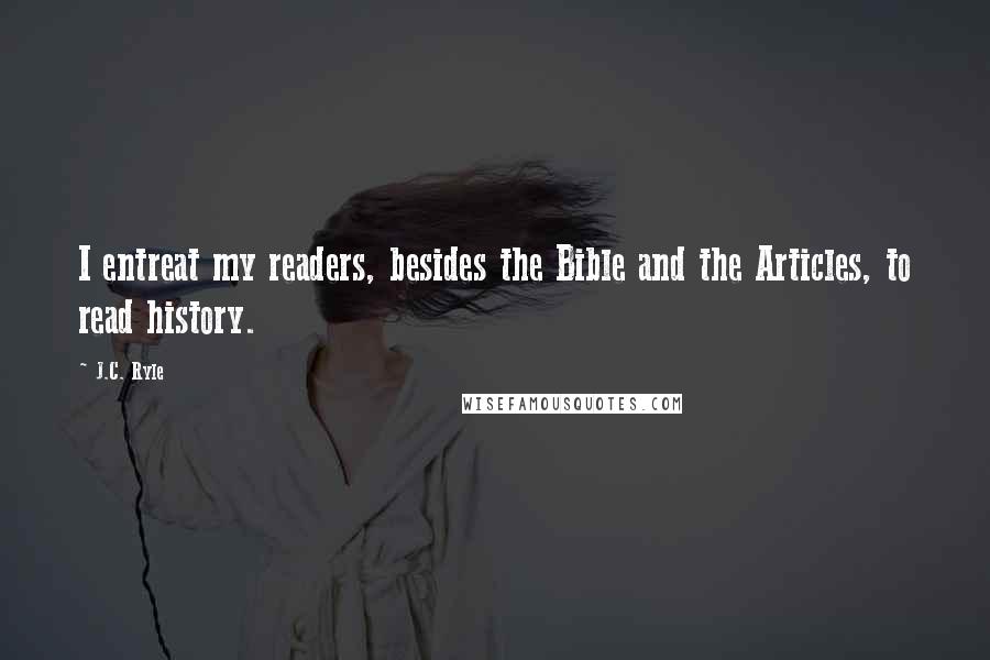 J.C. Ryle Quotes: I entreat my readers, besides the Bible and the Articles, to read history.