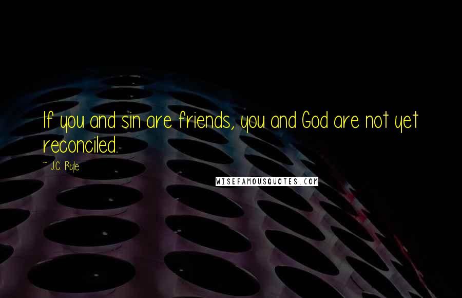 J.C. Ryle Quotes: If you and sin are friends, you and God are not yet reconciled.