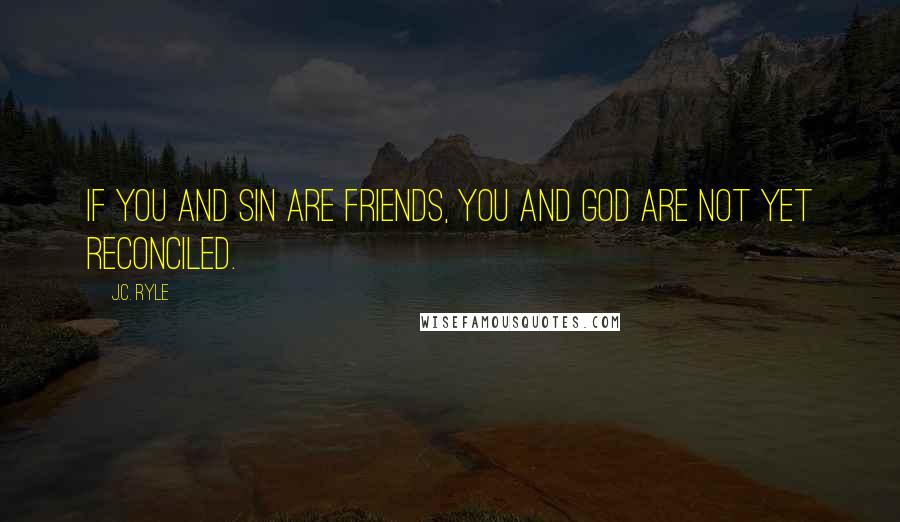 J.C. Ryle Quotes: If you and sin are friends, you and God are not yet reconciled.