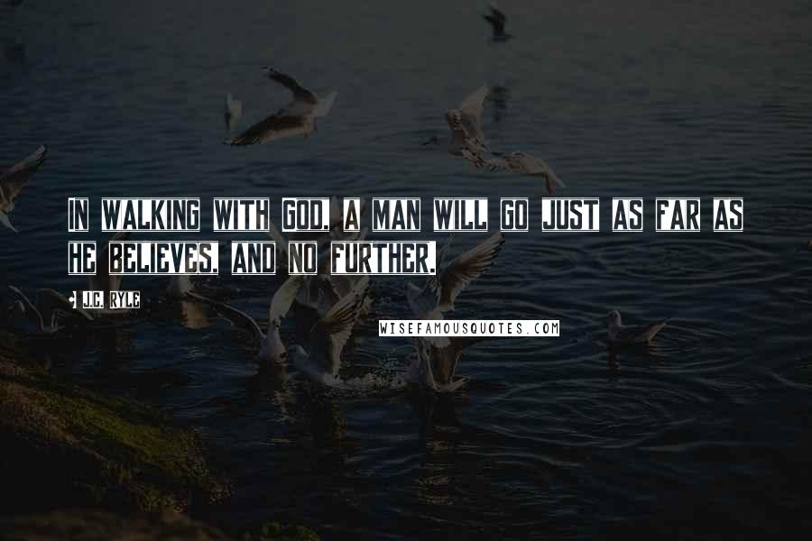 J.C. Ryle Quotes: In walking with God, a man will go just as far as he believes, and no further.