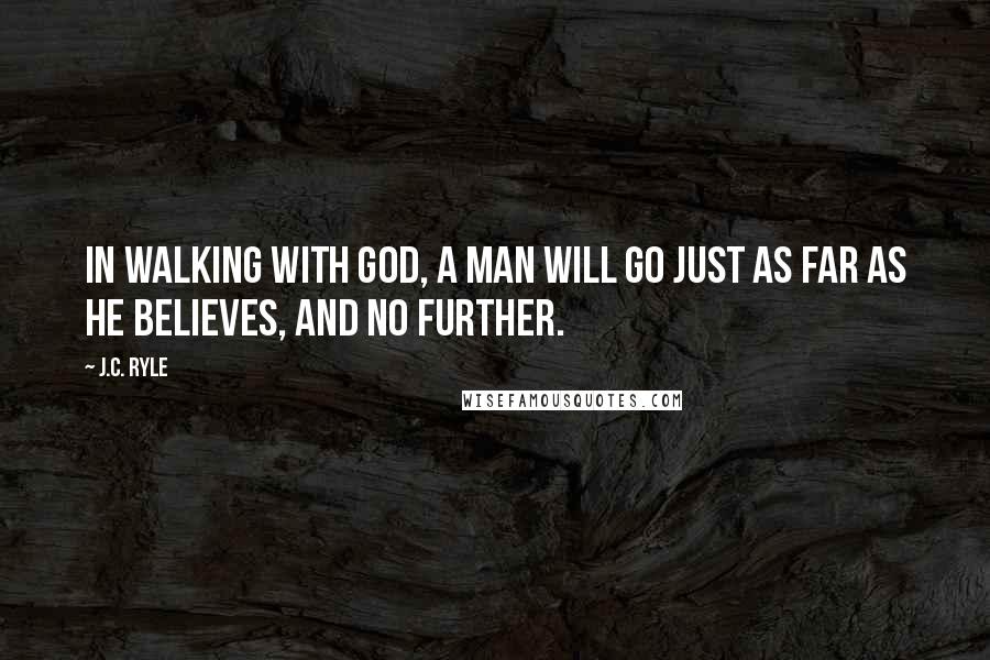 J.C. Ryle Quotes: In walking with God, a man will go just as far as he believes, and no further.