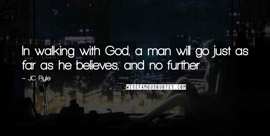 J.C. Ryle Quotes: In walking with God, a man will go just as far as he believes, and no further.