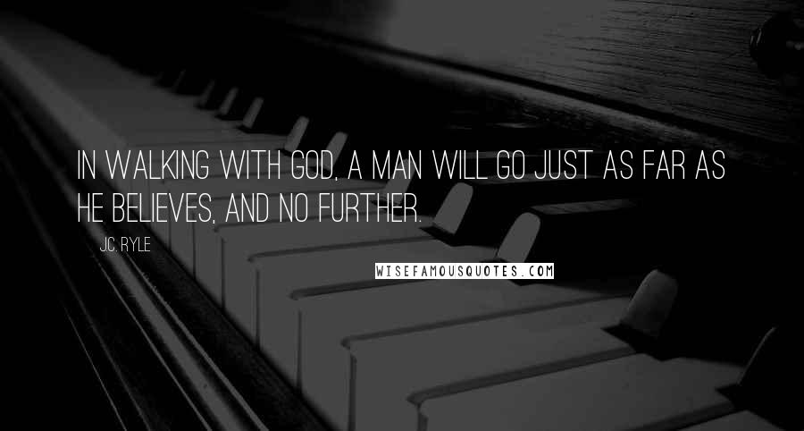 J.C. Ryle Quotes: In walking with God, a man will go just as far as he believes, and no further.