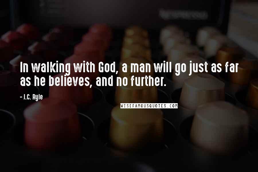 J.C. Ryle Quotes: In walking with God, a man will go just as far as he believes, and no further.