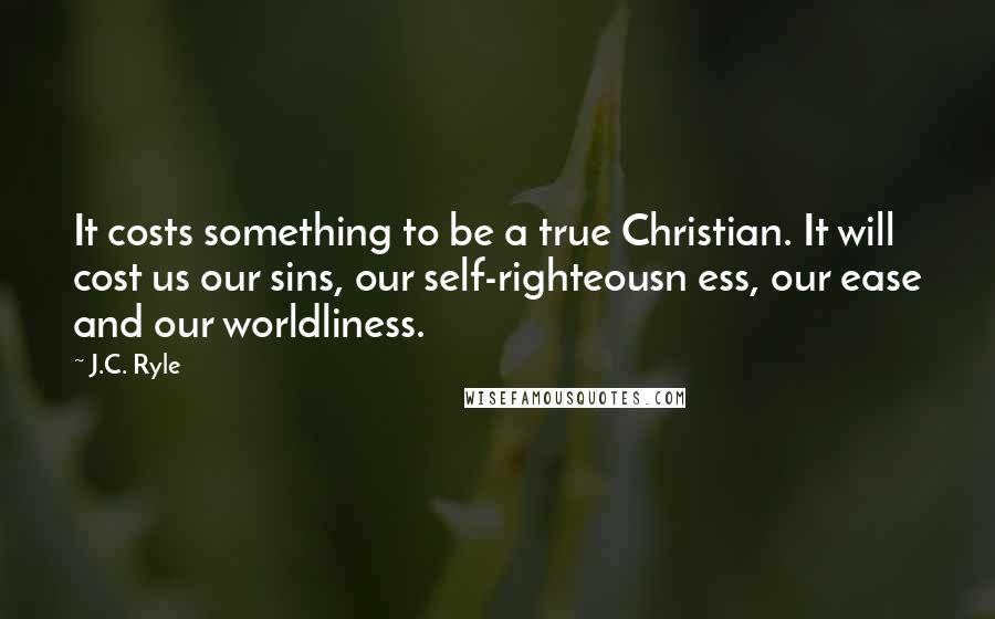 J.C. Ryle Quotes: It costs something to be a true Christian. It will cost us our sins, our self-righteousn ess, our ease and our worldliness.