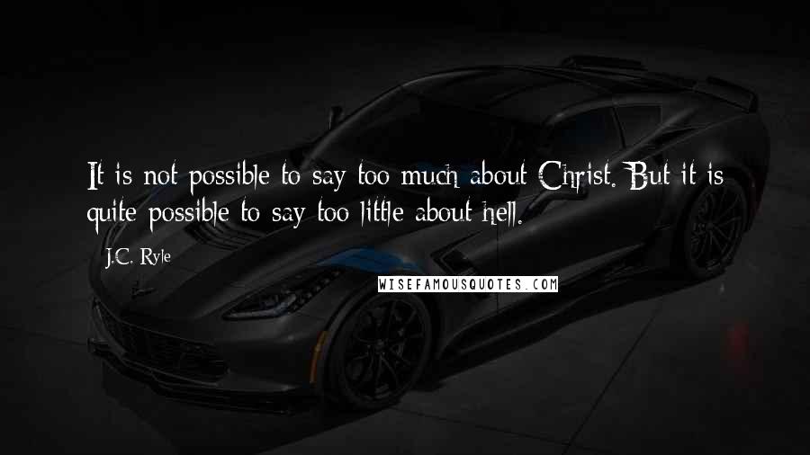 J.C. Ryle Quotes: It is not possible to say too much about Christ. But it is quite possible to say too little about hell.