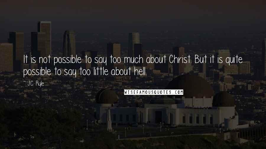 J.C. Ryle Quotes: It is not possible to say too much about Christ. But it is quite possible to say too little about hell.