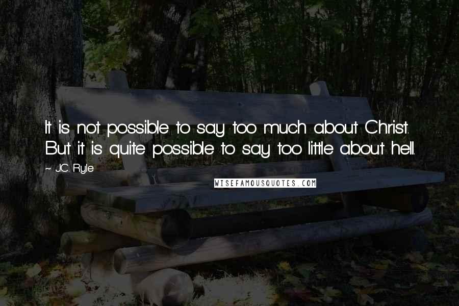 J.C. Ryle Quotes: It is not possible to say too much about Christ. But it is quite possible to say too little about hell.