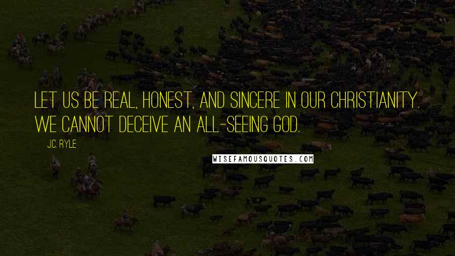 J.C. Ryle Quotes: Let us be real, honest, and sincere in our Christianity. We cannot deceive an all-seeing God.