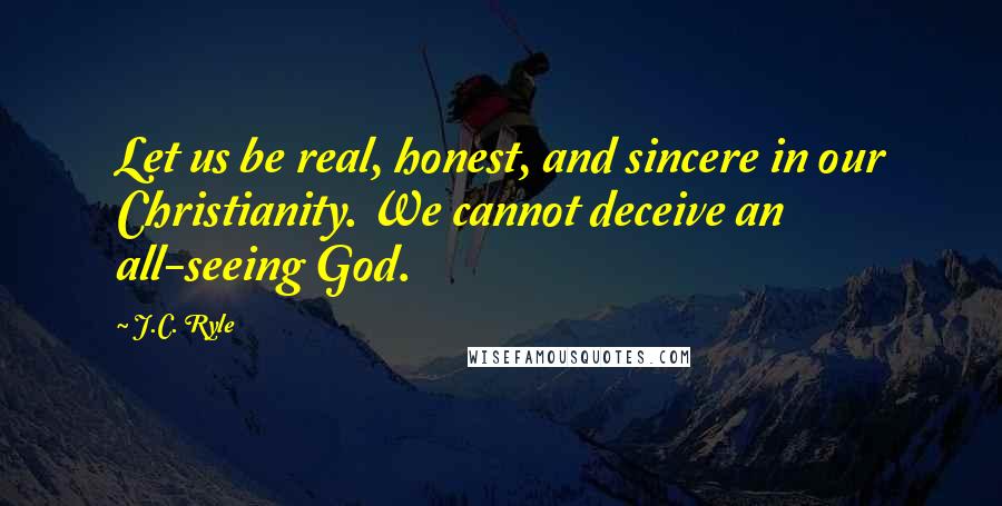 J.C. Ryle Quotes: Let us be real, honest, and sincere in our Christianity. We cannot deceive an all-seeing God.