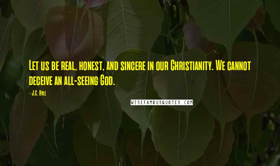 J.C. Ryle Quotes: Let us be real, honest, and sincere in our Christianity. We cannot deceive an all-seeing God.