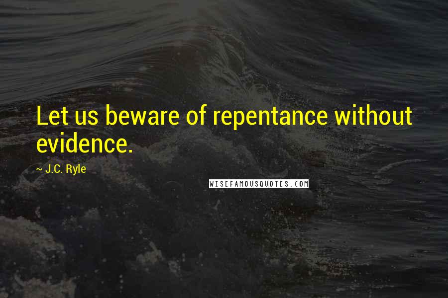 J.C. Ryle Quotes: Let us beware of repentance without evidence.