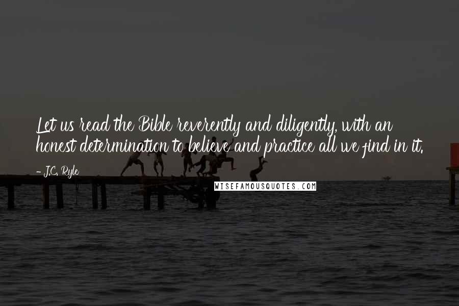 J.C. Ryle Quotes: Let us read the Bible reverently and diligently, with an honest determination to believe and practice all we find in it.