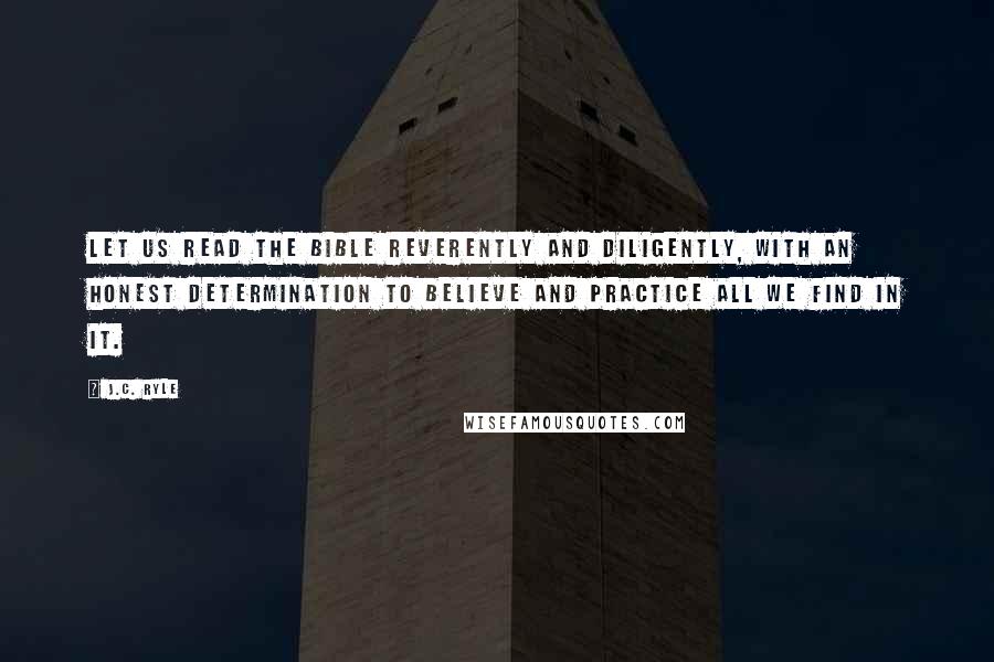 J.C. Ryle Quotes: Let us read the Bible reverently and diligently, with an honest determination to believe and practice all we find in it.