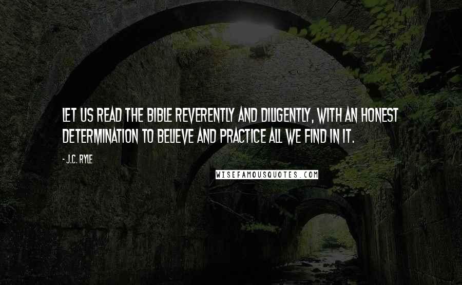 J.C. Ryle Quotes: Let us read the Bible reverently and diligently, with an honest determination to believe and practice all we find in it.