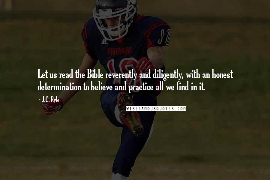 J.C. Ryle Quotes: Let us read the Bible reverently and diligently, with an honest determination to believe and practice all we find in it.