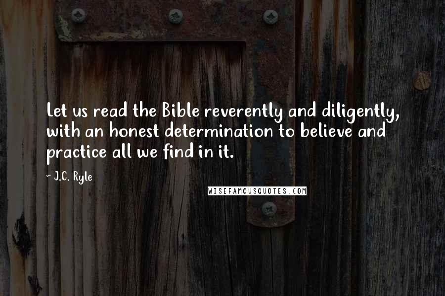 J.C. Ryle Quotes: Let us read the Bible reverently and diligently, with an honest determination to believe and practice all we find in it.