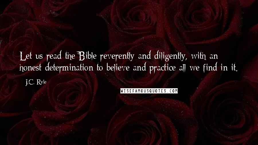 J.C. Ryle Quotes: Let us read the Bible reverently and diligently, with an honest determination to believe and practice all we find in it.