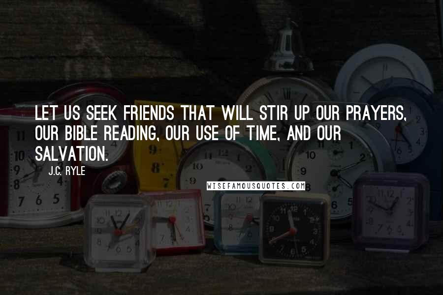 J.C. Ryle Quotes: Let us seek friends that will stir up our prayers, our Bible reading, our use of time, and our salvation.