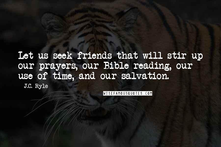 J.C. Ryle Quotes: Let us seek friends that will stir up our prayers, our Bible reading, our use of time, and our salvation.