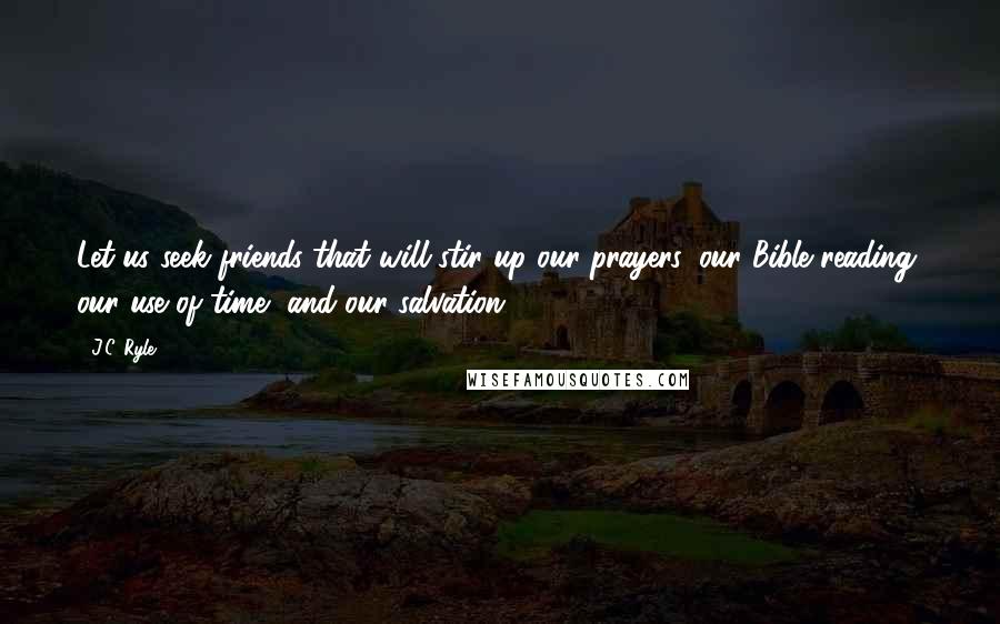 J.C. Ryle Quotes: Let us seek friends that will stir up our prayers, our Bible reading, our use of time, and our salvation.