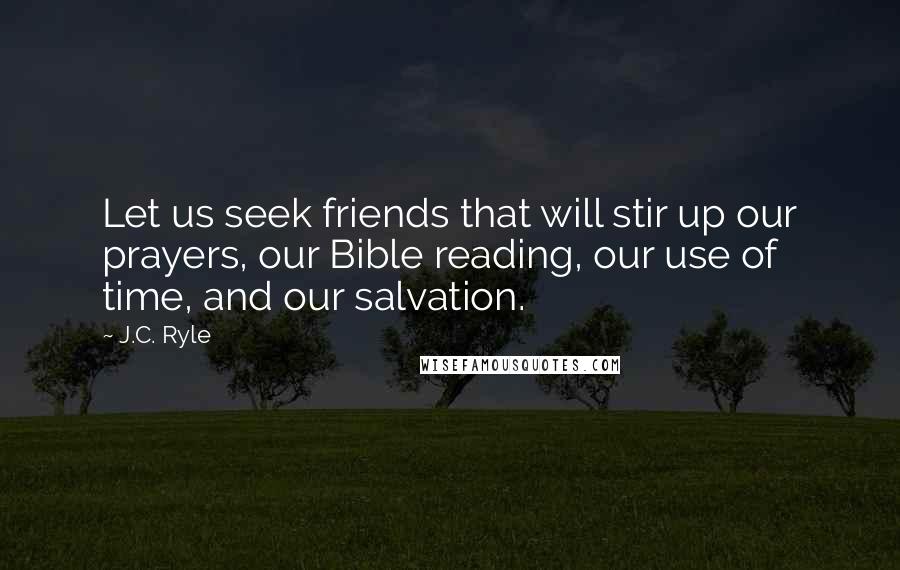 J.C. Ryle Quotes: Let us seek friends that will stir up our prayers, our Bible reading, our use of time, and our salvation.