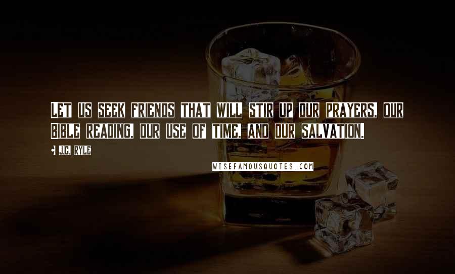 J.C. Ryle Quotes: Let us seek friends that will stir up our prayers, our Bible reading, our use of time, and our salvation.