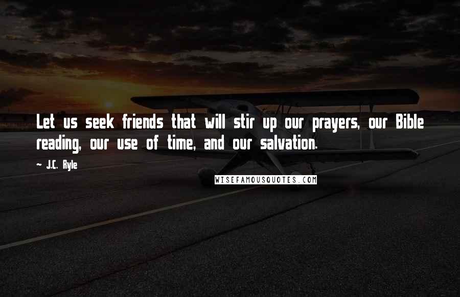 J.C. Ryle Quotes: Let us seek friends that will stir up our prayers, our Bible reading, our use of time, and our salvation.