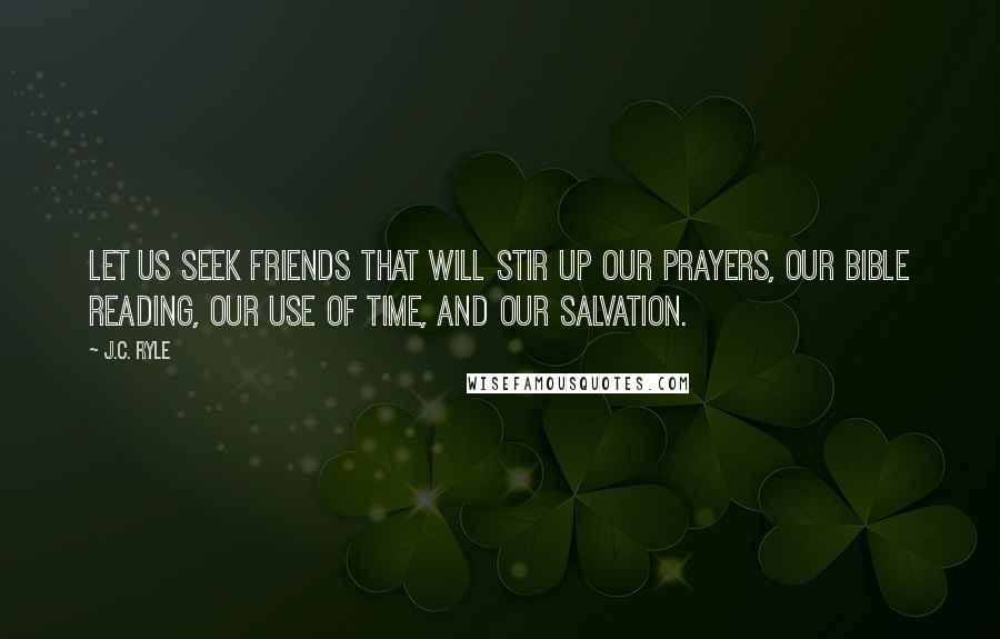 J.C. Ryle Quotes: Let us seek friends that will stir up our prayers, our Bible reading, our use of time, and our salvation.