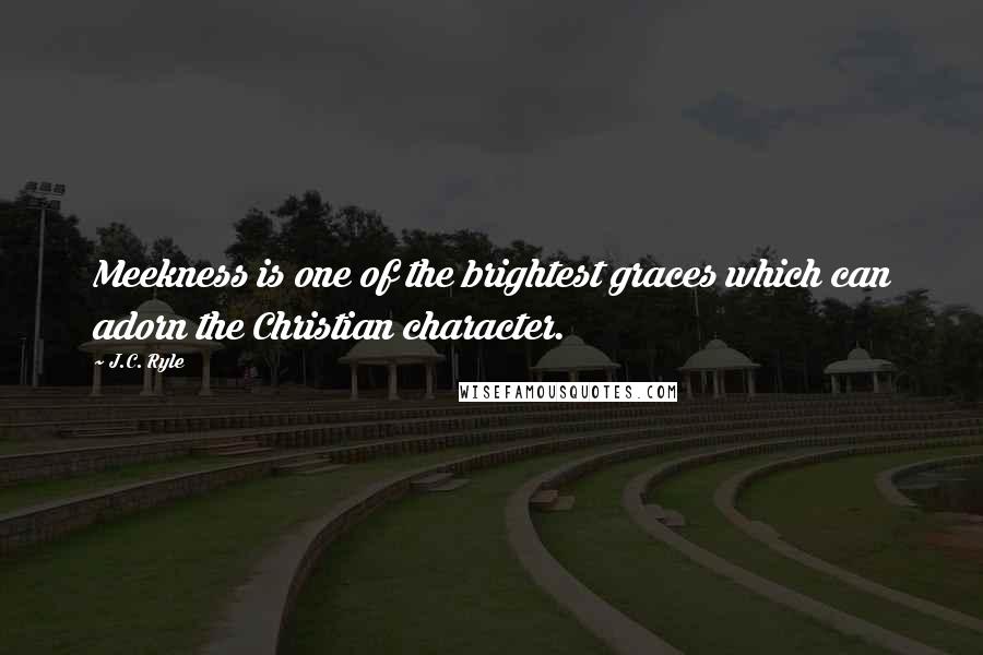 J.C. Ryle Quotes: Meekness is one of the brightest graces which can adorn the Christian character.