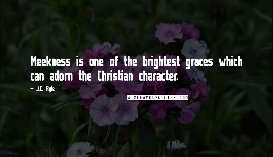 J.C. Ryle Quotes: Meekness is one of the brightest graces which can adorn the Christian character.