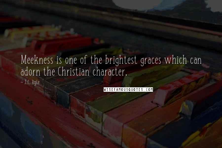 J.C. Ryle Quotes: Meekness is one of the brightest graces which can adorn the Christian character.