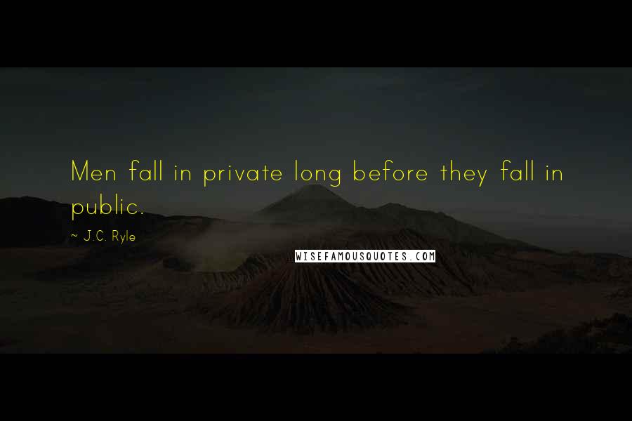 J.C. Ryle Quotes: Men fall in private long before they fall in public.