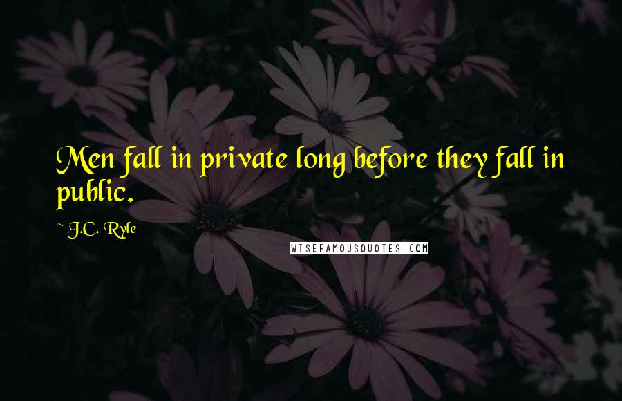 J.C. Ryle Quotes: Men fall in private long before they fall in public.