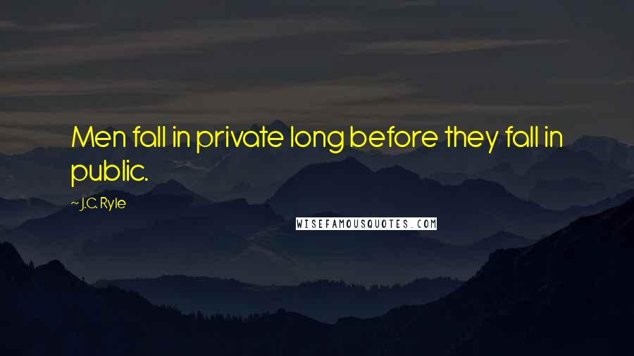 J.C. Ryle Quotes: Men fall in private long before they fall in public.