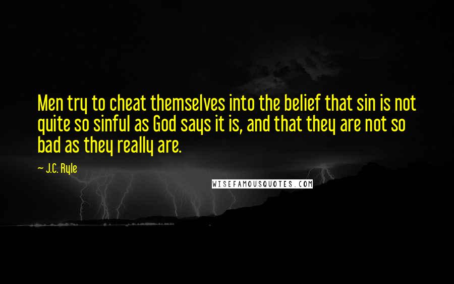 J.C. Ryle Quotes: Men try to cheat themselves into the belief that sin is not quite so sinful as God says it is, and that they are not so bad as they really are.