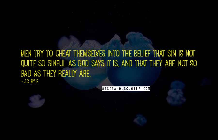 J.C. Ryle Quotes: Men try to cheat themselves into the belief that sin is not quite so sinful as God says it is, and that they are not so bad as they really are.