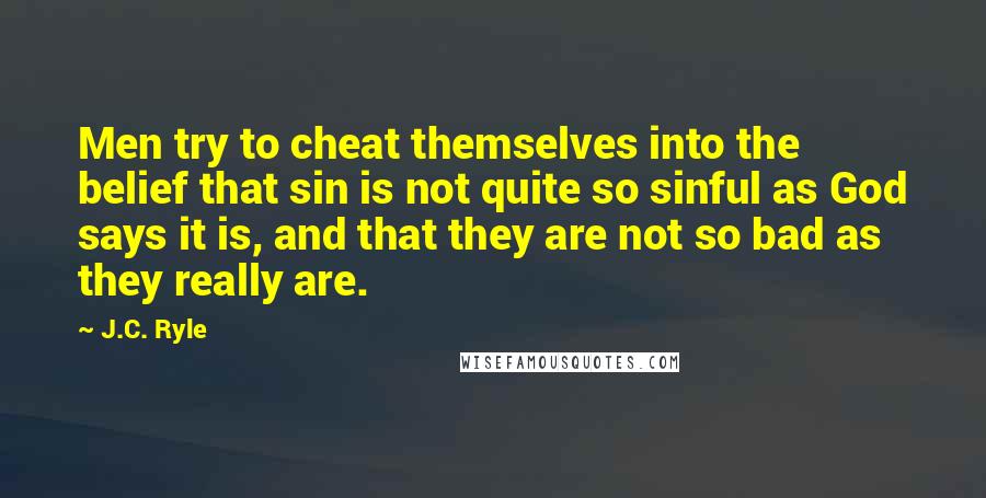 J.C. Ryle Quotes: Men try to cheat themselves into the belief that sin is not quite so sinful as God says it is, and that they are not so bad as they really are.