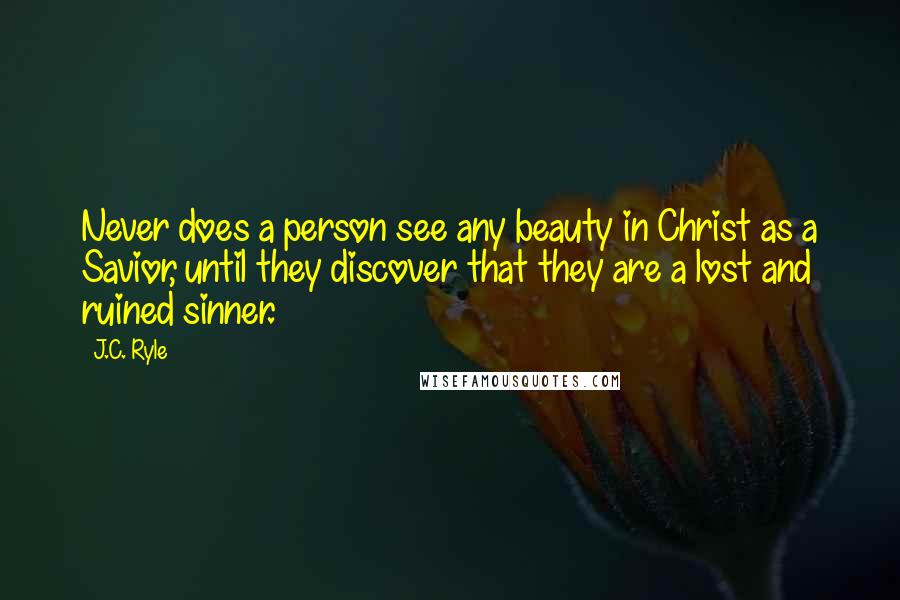 J.C. Ryle Quotes: Never does a person see any beauty in Christ as a Savior, until they discover that they are a lost and ruined sinner.