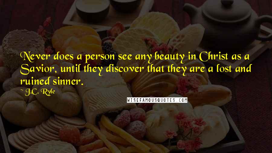 J.C. Ryle Quotes: Never does a person see any beauty in Christ as a Savior, until they discover that they are a lost and ruined sinner.