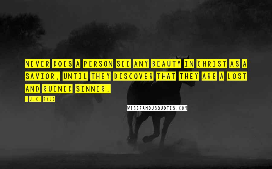 J.C. Ryle Quotes: Never does a person see any beauty in Christ as a Savior, until they discover that they are a lost and ruined sinner.