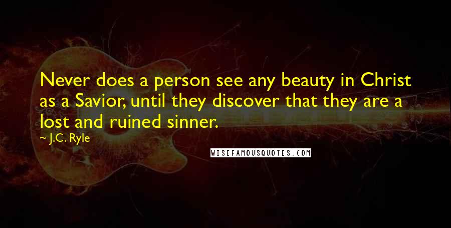 J.C. Ryle Quotes: Never does a person see any beauty in Christ as a Savior, until they discover that they are a lost and ruined sinner.