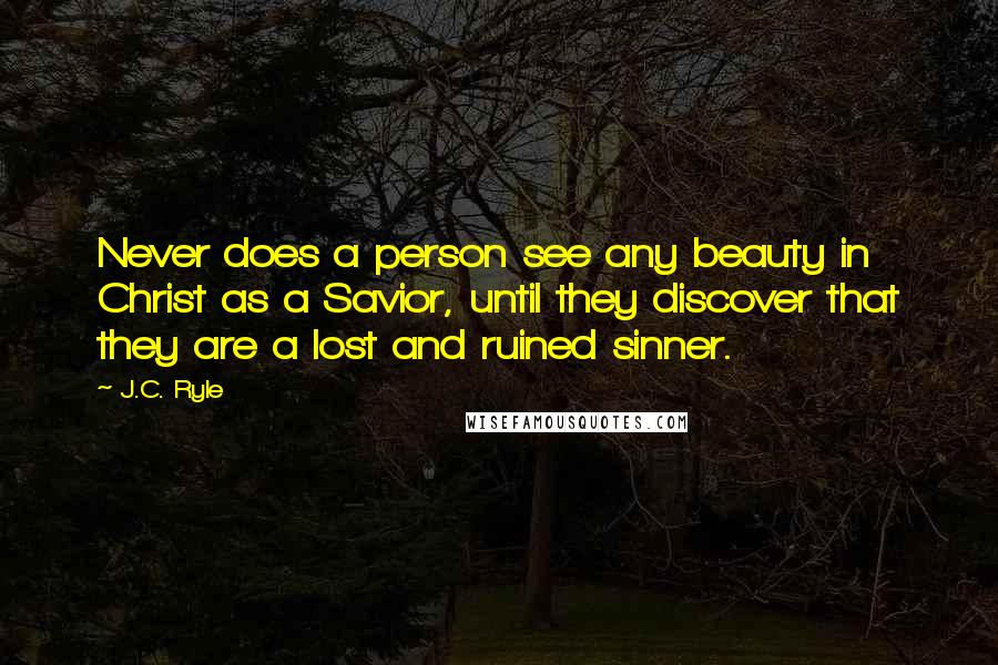 J.C. Ryle Quotes: Never does a person see any beauty in Christ as a Savior, until they discover that they are a lost and ruined sinner.