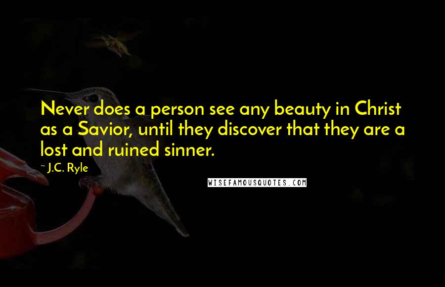 J.C. Ryle Quotes: Never does a person see any beauty in Christ as a Savior, until they discover that they are a lost and ruined sinner.
