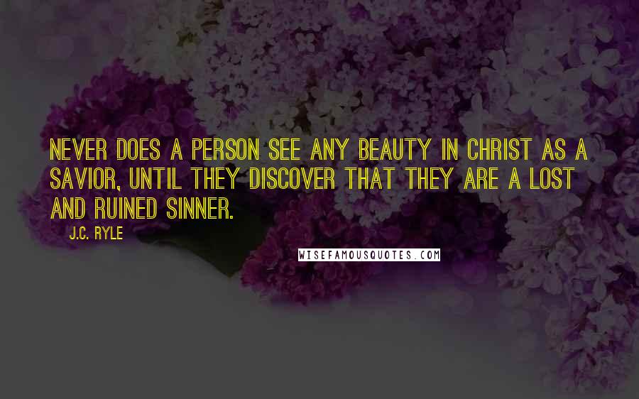 J.C. Ryle Quotes: Never does a person see any beauty in Christ as a Savior, until they discover that they are a lost and ruined sinner.