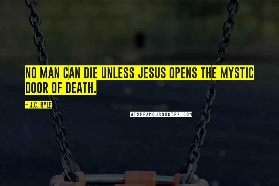 J.C. Ryle Quotes: No man can die unless Jesus opens the mystic door of death.