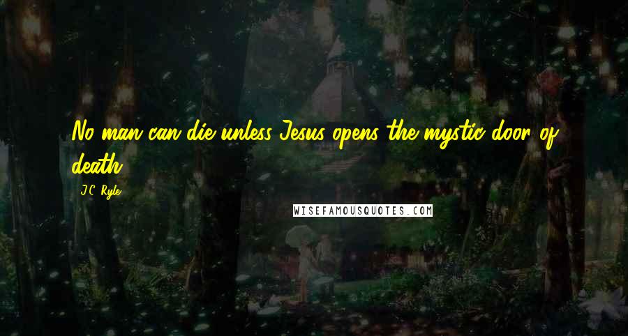 J.C. Ryle Quotes: No man can die unless Jesus opens the mystic door of death.