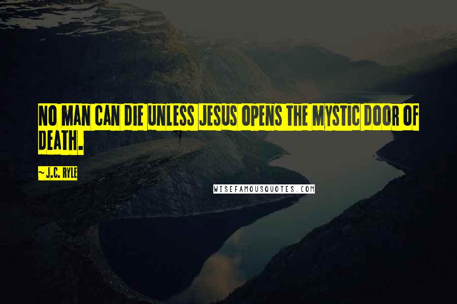 J.C. Ryle Quotes: No man can die unless Jesus opens the mystic door of death.