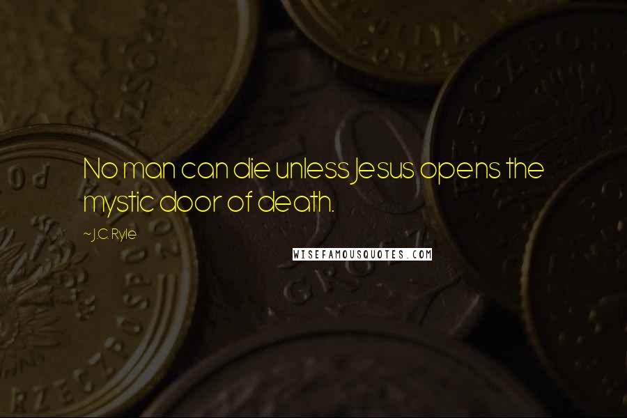 J.C. Ryle Quotes: No man can die unless Jesus opens the mystic door of death.