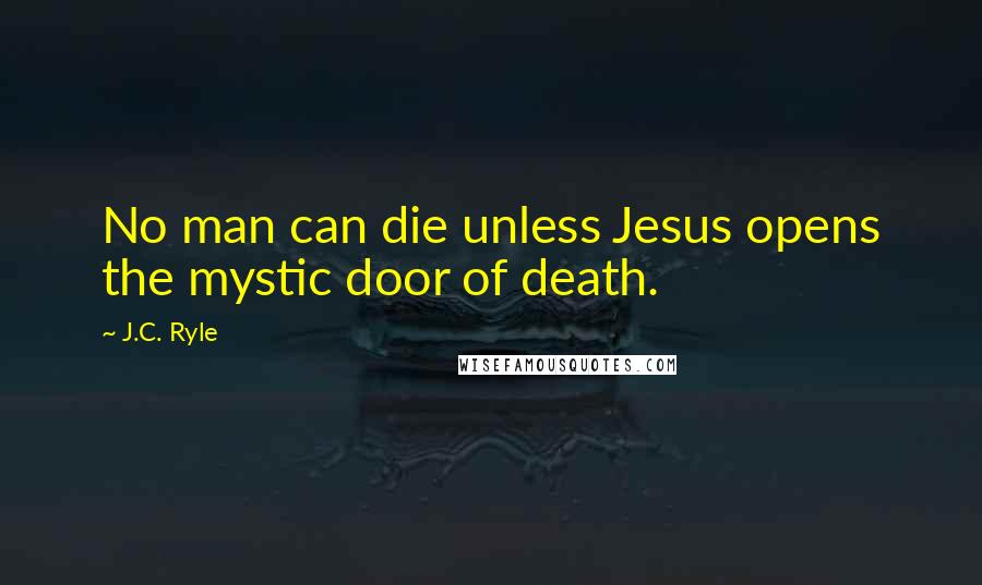 J.C. Ryle Quotes: No man can die unless Jesus opens the mystic door of death.